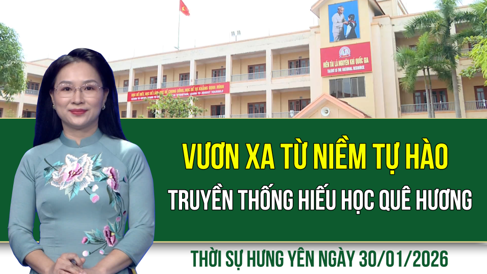 Thời sự Hưng Y&ecirc;n thứ S&aacute;u ng&agrave;y 30/1/2026