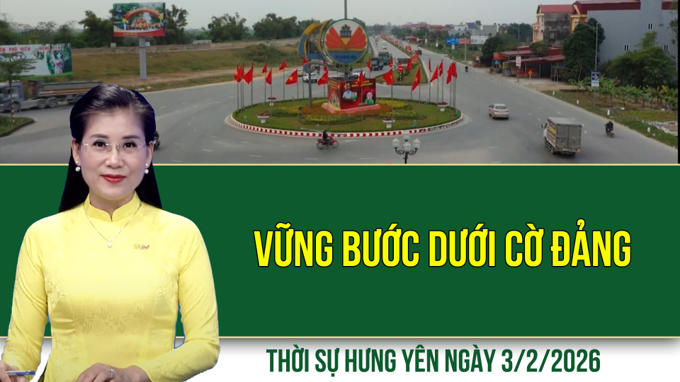 Thời sự Hưng Y&ecirc;n thứ Ba ng&agrave;y 3/2/2026
