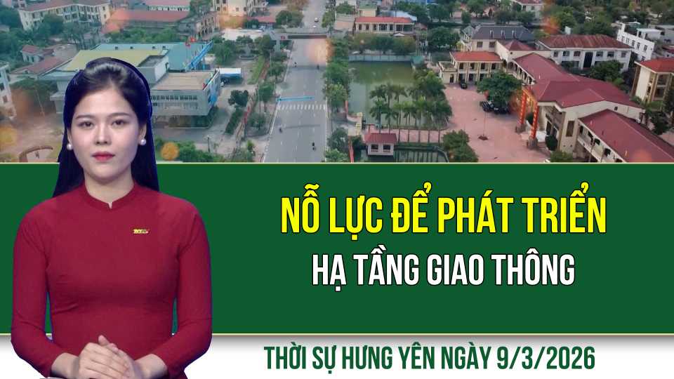 Thời sự Hưng Y&ecirc;n thứ Hai ng&agrave;y 9/3/2026