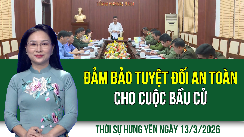Thời sự Hưng Y&ecirc;n thứ S&aacute;u ng&agrave;y 13/3/2026