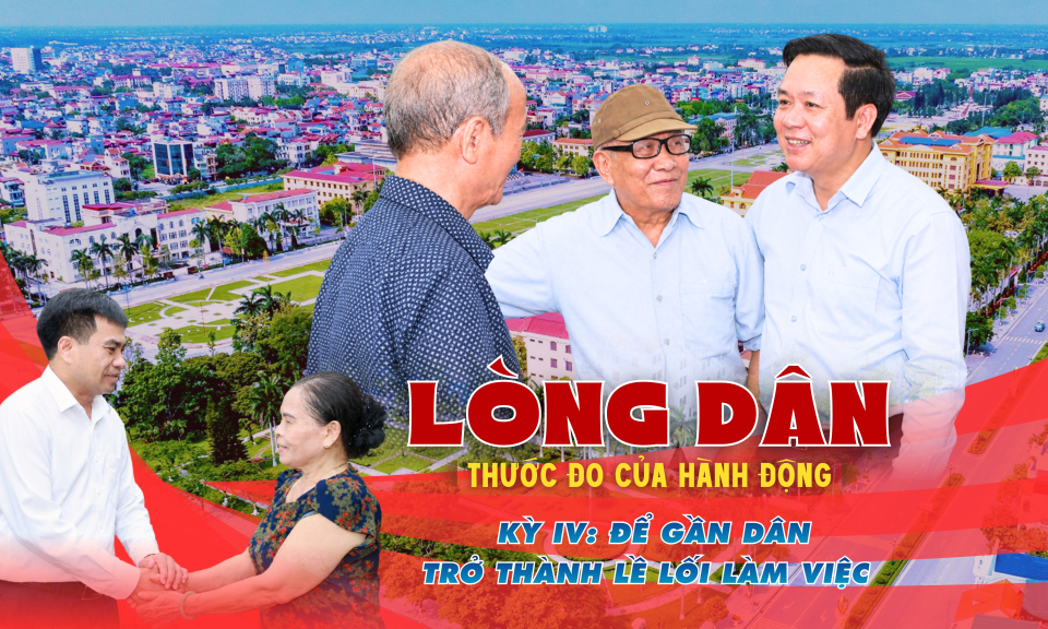 L&ograve;ng d&acirc;n &ndash; Thước đo của h&agrave;nh động - Kỳ IV: Để gần d&acirc;n trở th&agrave;nh lề lối l&agrave;m việc